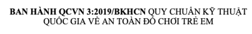BAN HÀNH QCVN 3:2019/BKHCN QUY CHUẨN KỸ THUẬT QUỐC GIA VỀ AN TOÀN ĐỒ CHƠI TRẺ EM